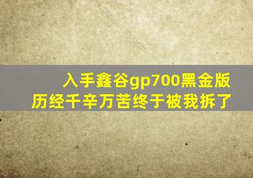 入手鑫谷gp700黑金版 历经千辛万苦终于被我拆了